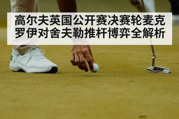 高尔夫英国公开赛决赛轮麦克罗伊对舍夫勒推杆博弈全解析